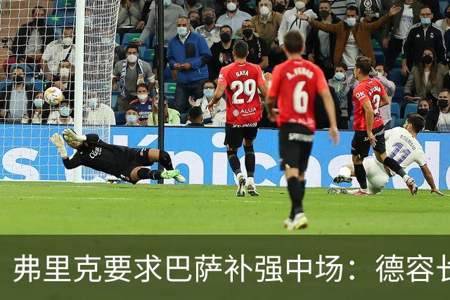 弗里克要求巴萨补强中场：德容长期伤缺，卡萨多可能离队