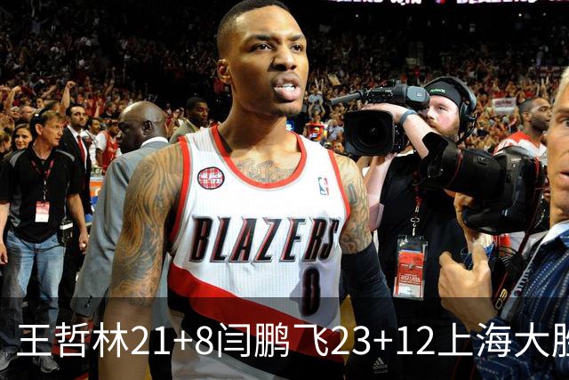 王哲林21+8闫鹏飞23+12上海大胜山西 张宁23分