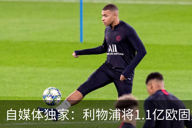 自媒体独家：利物浦将1.1亿欧固定转会费+4000万浮动报价巴尔科拉