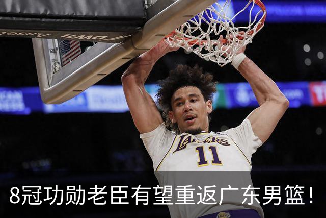 8冠功勋老臣有望重返广东男篮！未来或接班杜锋帅位